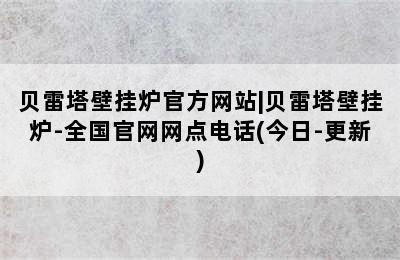 贝雷塔壁挂炉官方网站|贝雷塔壁挂炉-全国官网网点电话(今日-更新)